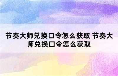 节奏大师兑换口令怎么获取 节奏大师兑换口令怎么获取